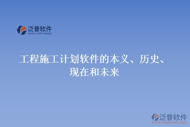 工程施工計(jì)劃軟件的本義、歷史、現(xiàn)在和未來
