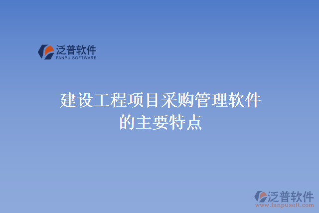 建設(shè)工程項(xiàng)目采購(gòu)管理軟件的主要特點(diǎn)