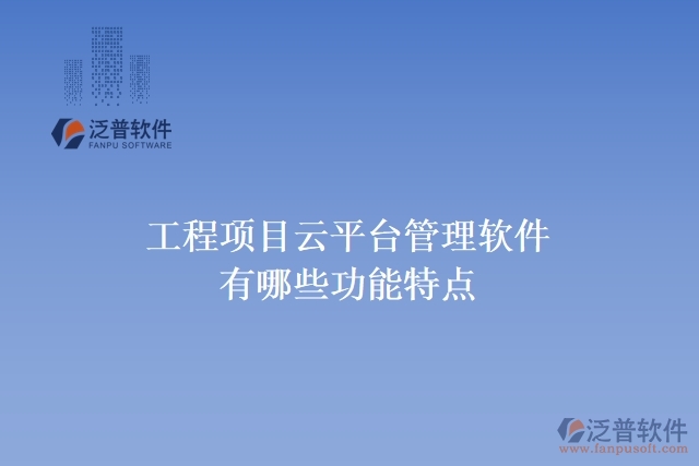 工程項目云平臺管理軟件有哪些功能特點(diǎn)