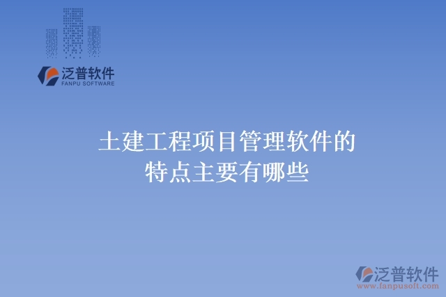 土建工程項(xiàng)目管理軟件的特點(diǎn)主要有哪些