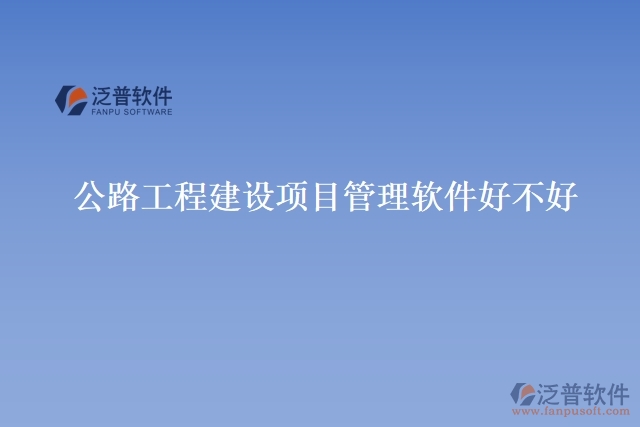 公路工程建設項目管理軟件好不好
