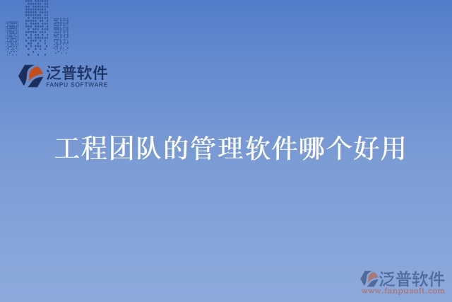 工程團(tuán)隊的管理軟件哪個好用