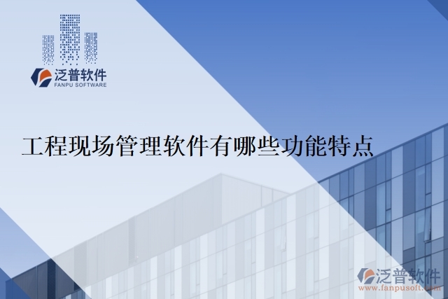 工程現(xiàn)場管理軟件有哪些功能特點(diǎn)
