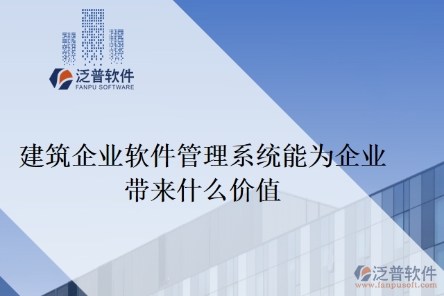 建筑企業(yè)軟件管理系統(tǒng)能為企業(yè)帶來什么價值