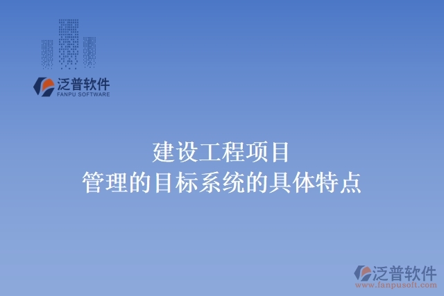 建設(shè)工程項目管理的目標(biāo)系統(tǒng)的具體特點