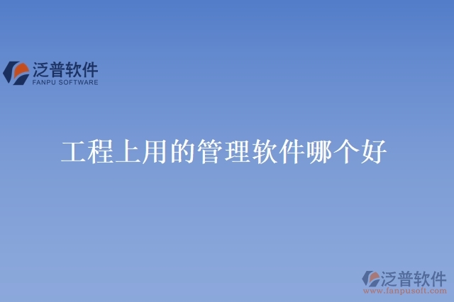 工程上用的管理軟件哪個(gè)好