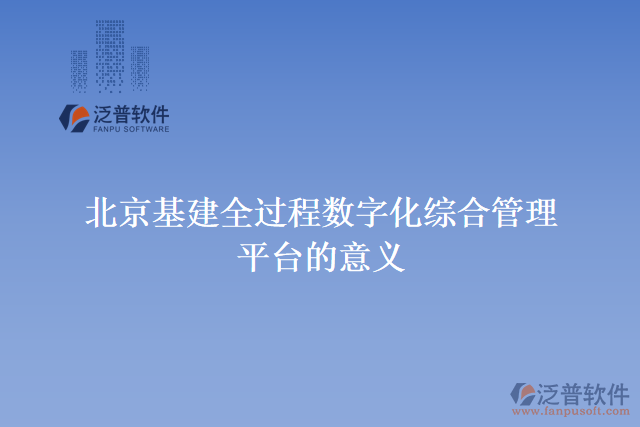 北京基建全過(guò)程數(shù)字化綜合管理平臺(tái)的意義