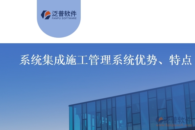 系統(tǒng)集成施工管理系統(tǒng)優(yōu)勢、特點(diǎn)