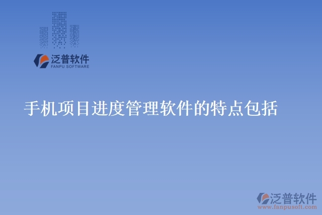手機(jī)項目進(jìn)度管理軟件的特點包括