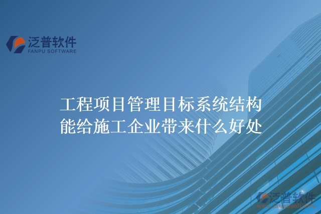 工程項目管理目標系統(tǒng)結(jié)構(gòu)能給施工企業(yè)帶來什么好處