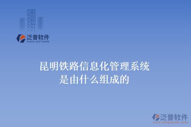 昆明鐵路信息化管理系統是由什么組成的