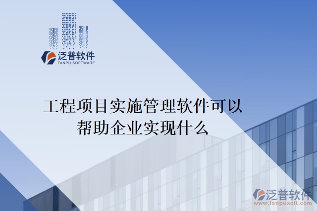 工程項目實施管理軟件可以幫助企業(yè)實現什么