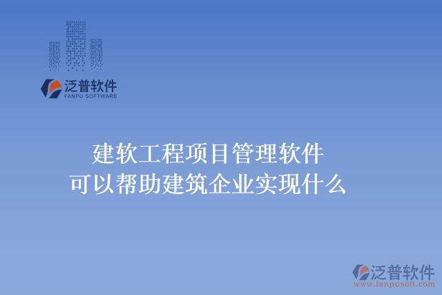 建軟工程項目管理軟件可以幫助建筑企業(yè)實(shí)現(xiàn)什么