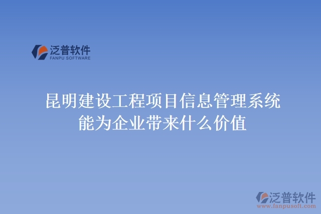 昆明建設工程項目信息管理系統(tǒng)能為企業(yè)帶來什么價值