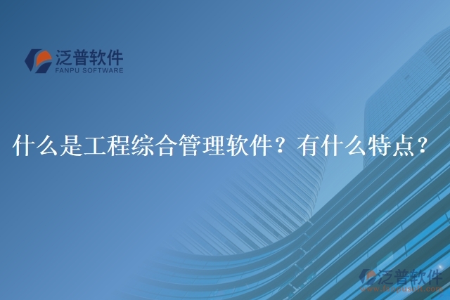 什么是工程綜合管理軟件？有什么特點？