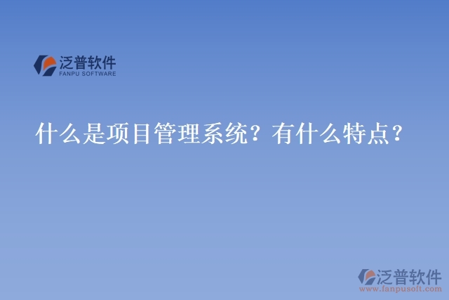 什么是項目管理系統(tǒng)？有什么特點？