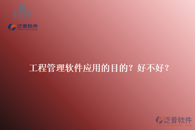 工程管理軟件應(yīng)用的目的？好不好？