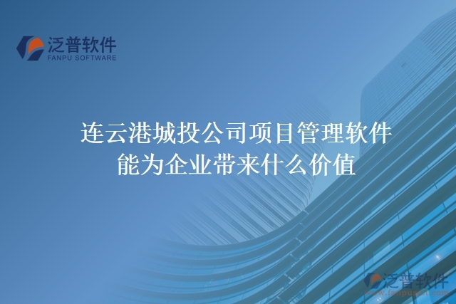 連云港城投公司項(xiàng)目管理軟件能為企業(yè)帶來什么價值