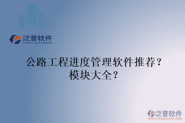 公路工程進(jìn)度管理軟件推薦？模塊大全？