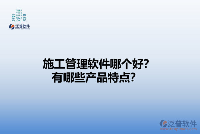 施工管理軟件哪個(gè)好？有哪些產(chǎn)品特點(diǎn)？