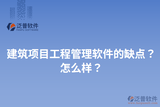 建筑項目工程管理軟件的缺點？怎么樣？