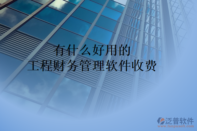 有什么好用的工程財務(wù)管理軟件收費