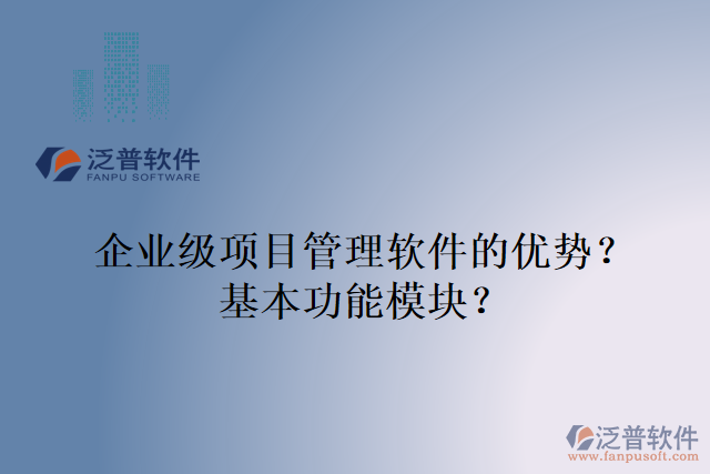企業(yè)級項目管理軟件的優(yōu)勢？基本功能模塊？