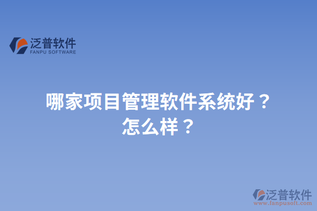 哪家項(xiàng)目管理軟件系統(tǒng)好？怎么樣？