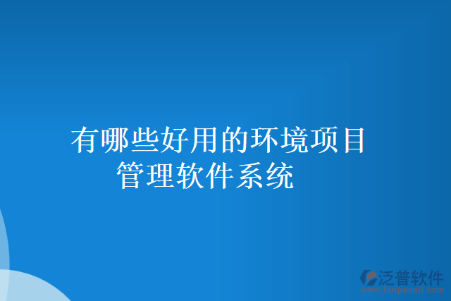 有哪些好用的環(huán)境項(xiàng)目管理軟件系統(tǒng)