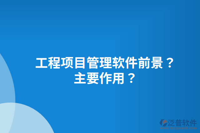工程項(xiàng)目管理軟件前景？主要作用？