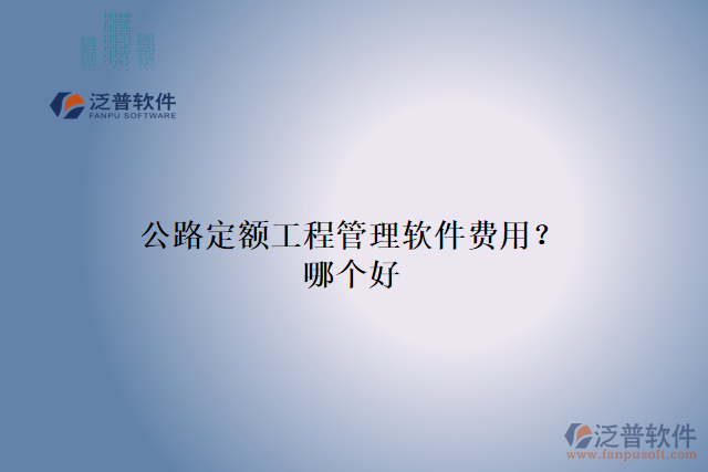 公路定額工程管理軟件費(fèi)用？哪個(gè)好