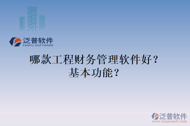 哪款工程財務(wù)管理軟件好？基本功能？