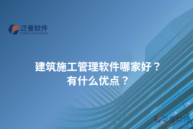 建筑施工管理軟件哪家好？有什么優(yōu)點(diǎn)？