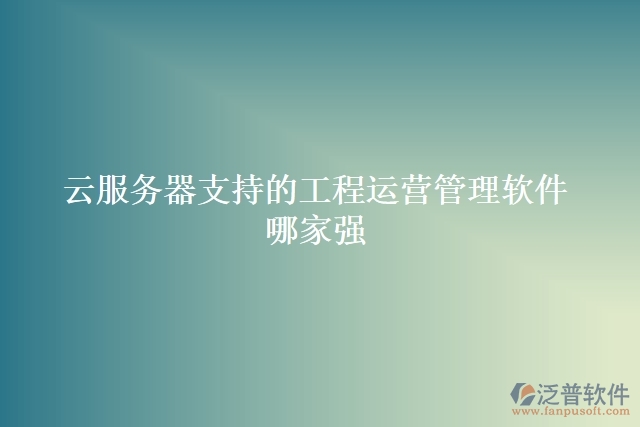 云服務器支持的工程運營管理軟件哪家強