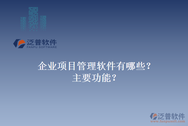 企業(yè)項(xiàng)目管理軟件有哪些？主要功能？