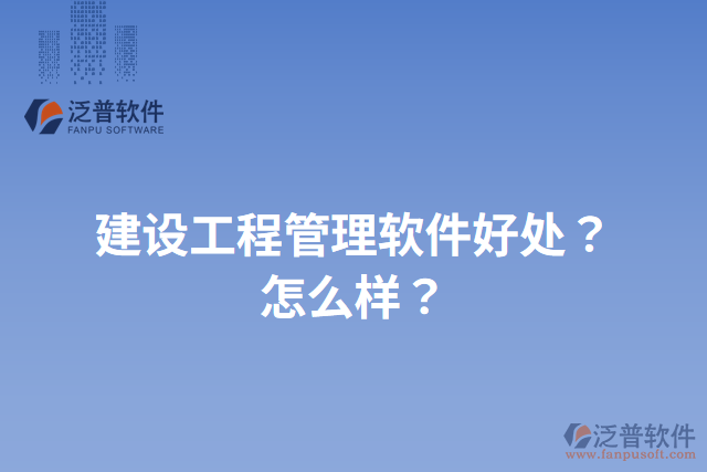 建設(shè)工程管理軟件好處？怎么樣？