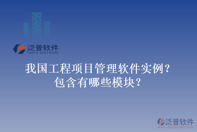 我國(guó)工程項(xiàng)目管理軟件實(shí)例？包含有哪些模塊？