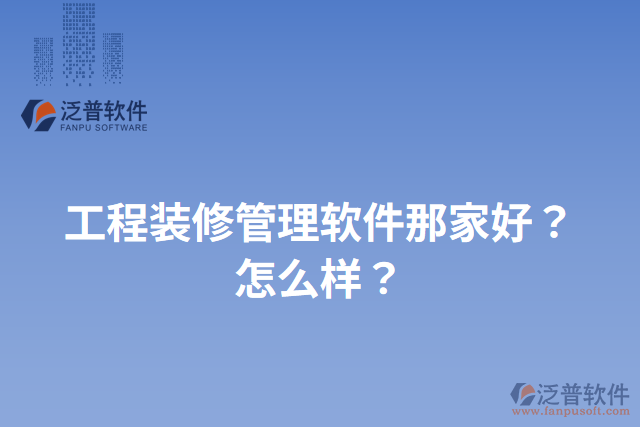 工程裝修管理軟件那家好？怎么樣？