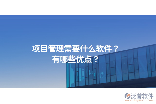 項(xiàng)目管理需要什么軟件？有哪些優(yōu)點(diǎn)？