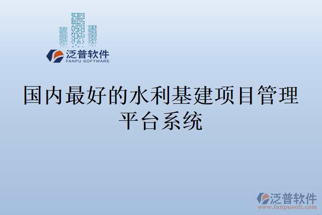 國內最好的水利基建項目管理平臺系統(tǒng)