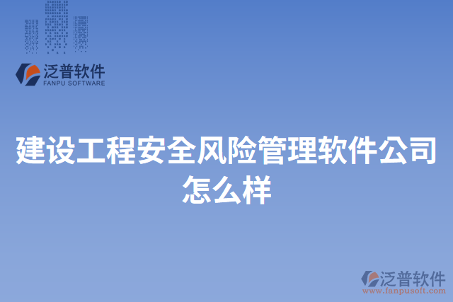 建設(shè)工程安全風(fēng)險管理軟件公司怎么樣