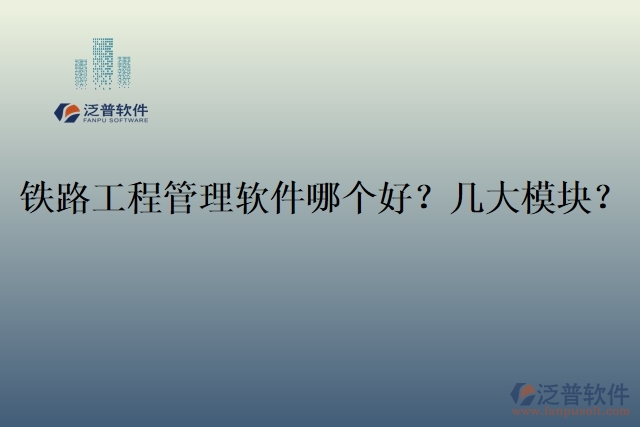 19.鐵路工程管理軟件哪個(gè)好？幾大模塊？