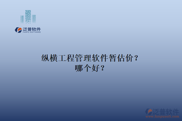 縱橫工程管理軟件暫估價(jià)？哪個(gè)好？