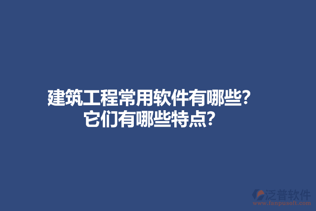 建筑工程常用軟件有哪些？它們有哪些特點(diǎn)？