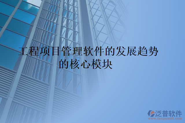 工程項(xiàng)目管理軟件的發(fā)展趨勢的核心模塊