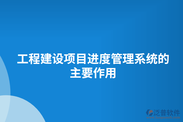 工程建設(shè)項(xiàng)目進(jìn)度管理系統(tǒng)的主要作用