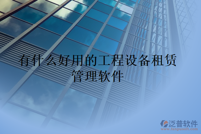 有什么好用的工程設(shè)備租賃管理軟件