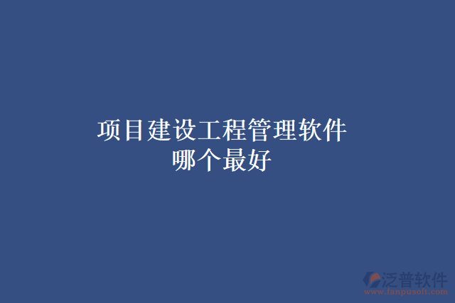 項目建設(shè)工程管理軟件哪個最好