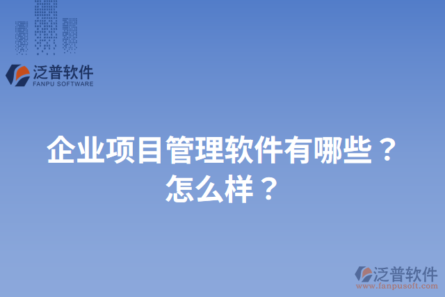 企業(yè)項(xiàng)目管理軟件有哪些？怎么樣？