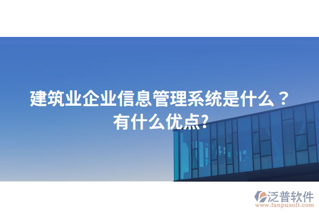 建筑業(yè)企業(yè)信息管理系統(tǒng)是什么？有什么優(yōu)點(diǎn)?